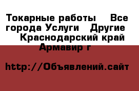 Токарные работы. - Все города Услуги » Другие   . Краснодарский край,Армавир г.